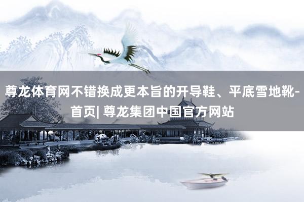 尊龙体育网不错换成更本旨的开导鞋、平底雪地靴-首页| 尊龙集团中国官方网站